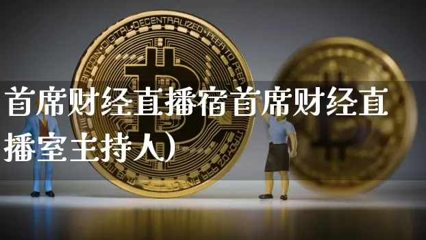 首席财经直播宿首席财经直播室主持人)_https://www.erdeww.com_期货_第1张