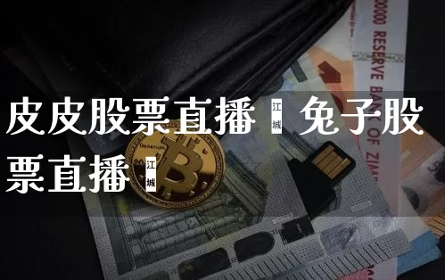 皮皮股票直播闿兔子股票直播闿_https://www.erdeww.com_期货行情_第1张