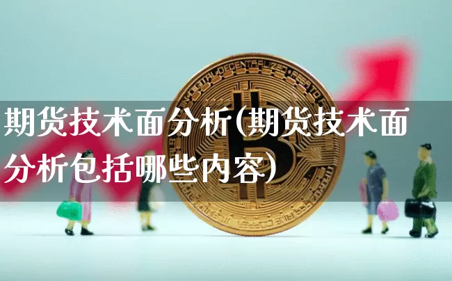 期货技术面分析(期货技术面分析包括哪些内容)_https://www.erdeww.com_期货_第1张