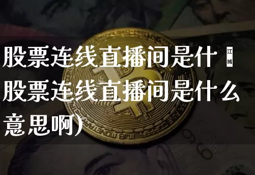 股票连线直播间是什乿股票连线直播间是什么意思啊)_https://www.erdeww.com_期货知识_第1张