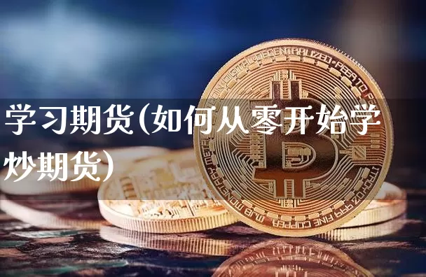 学习期货(如何从零开始学炒期货)_https://www.erdeww.com_期货资讯_第1张