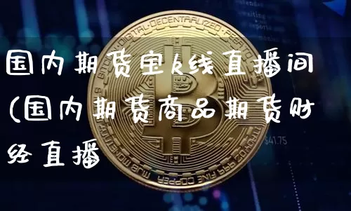 国内期货宝k线直播间(国内期货商品期货财经直播闿_https://www.erdeww.com_期货资讯_第1张