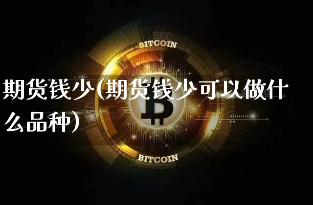 期货钱少(期货钱少可以做什么品种)_https://www.erdeww.com_期货资讯_第1张