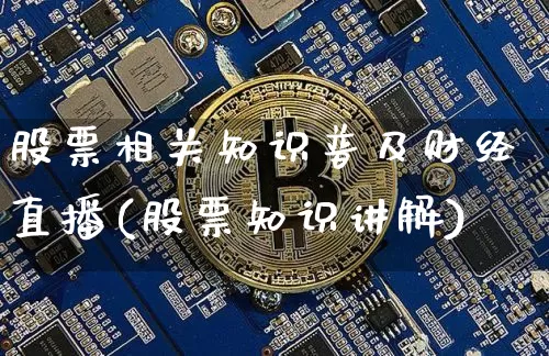 股票相关知识普及财经直播(股票知识讲解)_https://www.erdeww.com_期货行情_第1张