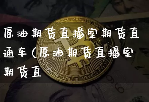 原油期货直播室期货直通车(原油期货直播室期货直撿_https://www.erdeww.com_期货知识_第1张