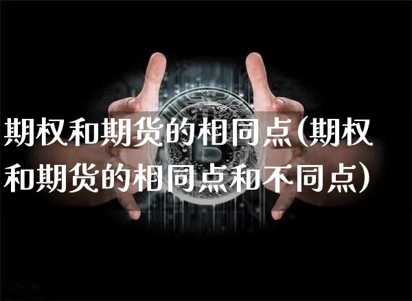期权和期货的相同点(期权和期货的相同点和不同点)_https://www.erdeww.com_期货行情_第1张