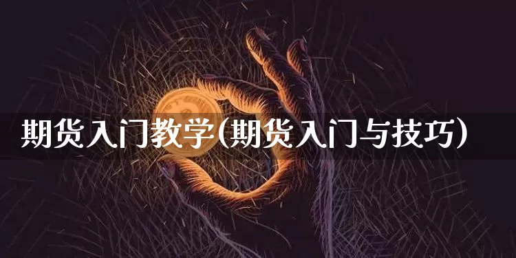 期货入门教学(期货入门与技巧)_https://www.erdeww.com_期货行情_第1张