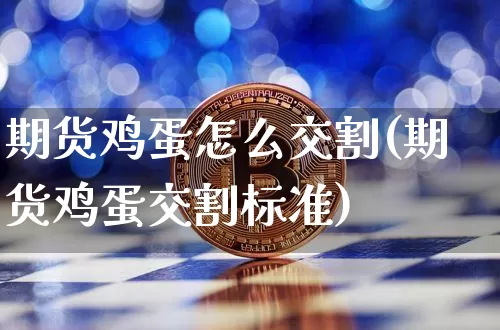 期货鸡蛋怎么交割(期货鸡蛋交割标准)_https://www.erdeww.com_期货走势_第1张