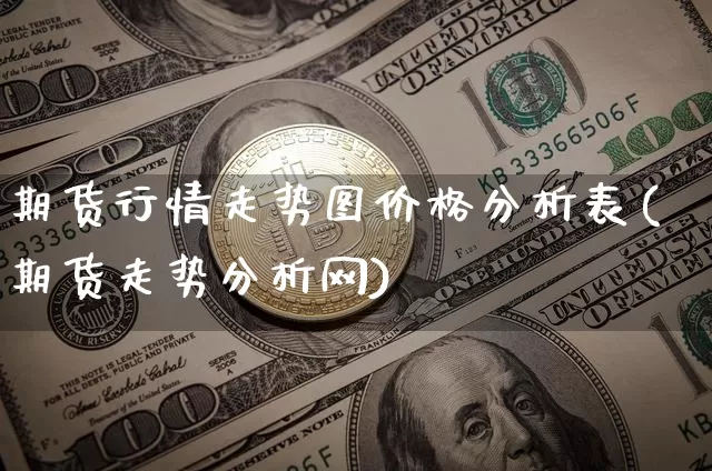 期货行情走势图价格分析表(期货走势分析网)_https://www.erdeww.com_期货行情_第1张