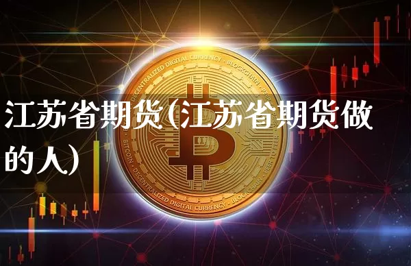江苏省期货(江苏省期货做的人)_https://www.erdeww.com_期货走势_第1张