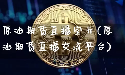 原油期货直播室天(原油期货直播交流平台)_https://www.erdeww.com_期货资讯_第1张