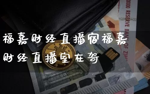 福嘉财经直播宿福嘉财经直播室在哿_https://www.erdeww.com_期货知识_第1张
