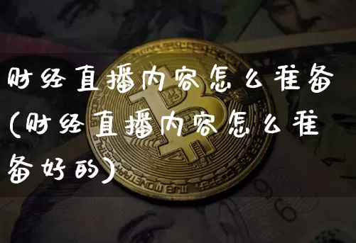 财经直播内容怎么准备(财经直播内容怎么准备好的)_https://www.erdeww.com_期货资讯_第1张