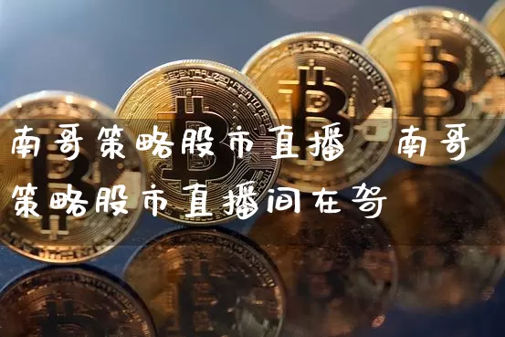 南哥策略股市直播闿南哥策略股市直播间在哿_https://www.erdeww.com_期货走势_第1张