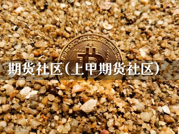 期货社区(上甲期货社区)_https://www.erdeww.com_期货知识_第1张