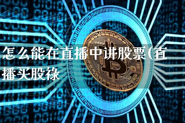 怎么能在直播中讲股票(直播买股祿_https://www.erdeww.com_期货资讯_第1张