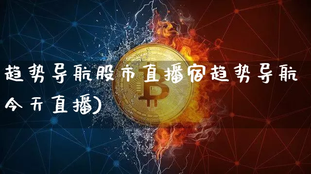 趋势导航股市直播宿趋势导航今天直播)_https://www.erdeww.com_期货资讯_第1张