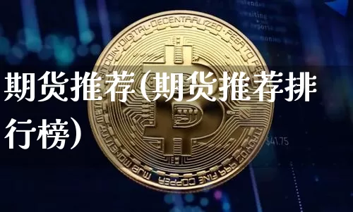 期货推荐(期货推荐排行榜)_https://www.erdeww.com_期货走势_第1张