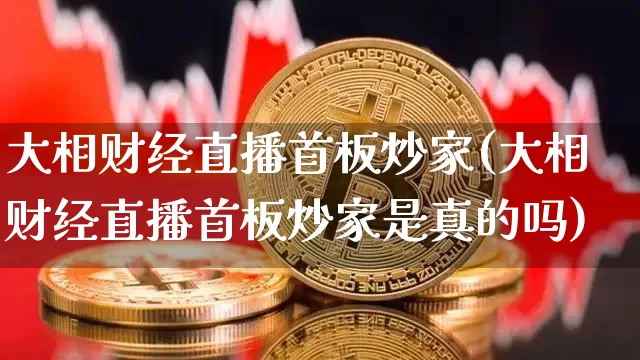 大相财经直播首板炒家(大相财经直播首板炒家是真的吗)_https://www.erdeww.com_期货走势_第1张