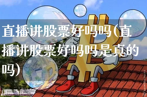 直播讲股票好吗吗(直播讲股票好吗吗是真的吗)_https://www.erdeww.com_期货走势_第1张