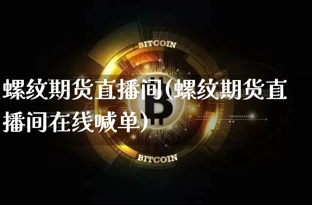 螺纹期货直播间(螺纹期货直播间在线喊单)_https://www.erdeww.com_期货_第1张