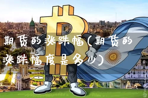 期货的涨跌幅(期货的涨跌幅度是多少)_https://www.erdeww.com_期货知识_第1张