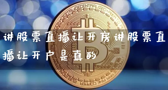 讲股票直播让开房讲股票直播让开户是真的吿_https://www.erdeww.com_期货走势_第1张