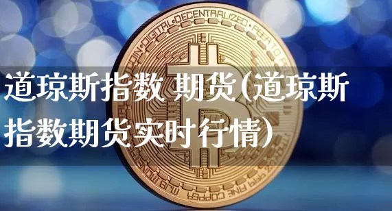 道琼斯指数 期货(道琼斯指数期货实时行情)_https://www.erdeww.com_期货知识_第1张