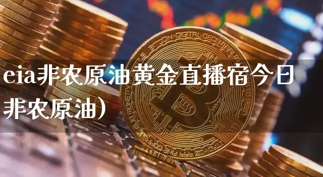 eia非农原油黄金直播宿今日非农原油)_https://www.erdeww.com_期货行情_第1张