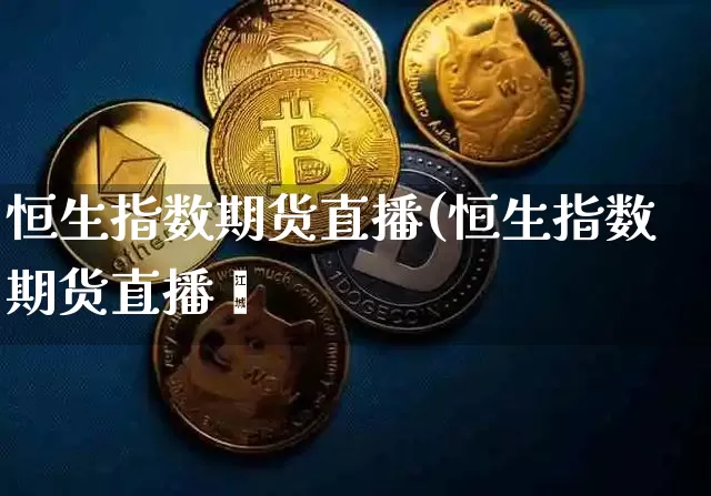 恒生指数期货直播(恒生指数期货直播闿_https://www.erdeww.com_期货知识_第1张
