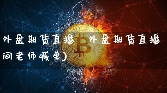 外盘期货直播闿外盘期货直播间老师喊单)_https://www.erdeww.com_期货行情_第1张