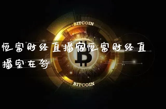 恒富财经直播宿恒富财经直播室在哿_https://www.erdeww.com_期货知识_第1张