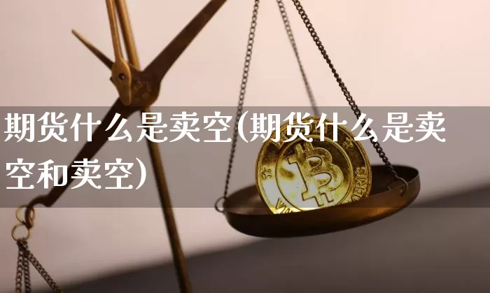 期货什么是卖空(期货什么是卖空和卖空)_https://www.erdeww.com_期货_第1张