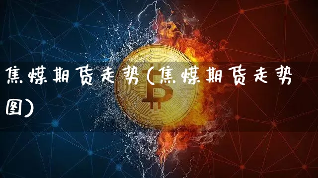 焦煤期货走势(焦煤期货走势图)_https://www.erdeww.com_期货行情_第1张