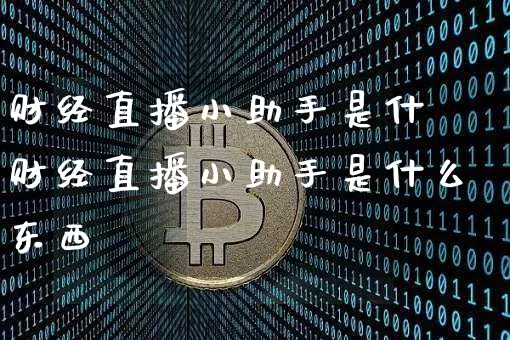 财经直播小助手是什乿财经直播小助手是什么东西_https://www.erdeww.com_期货资讯_第1张