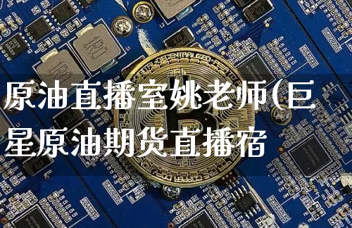 原油直播室姚老师(巨星原油期货直播宿_https://www.erdeww.com_期货知识_第1张