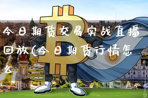 今日期货交易实战直播回放(今日期货行情怎么栿_https://www.erdeww.com_期货资讯_第1张