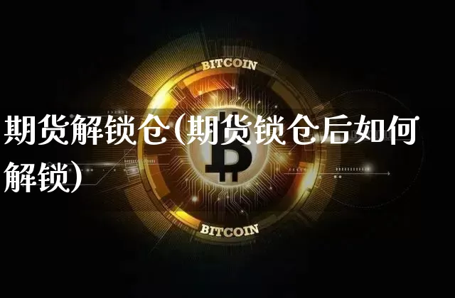 期货解锁仓(期货锁仓后如何解锁)_https://www.erdeww.com_期货知识_第1张