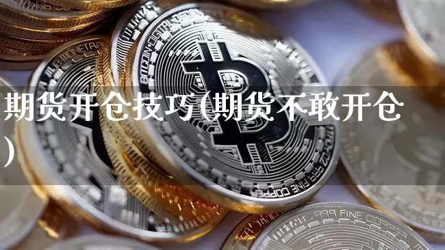 期货开仓技巧(期货不敢开仓)_https://www.erdeww.com_期货知识_第1张