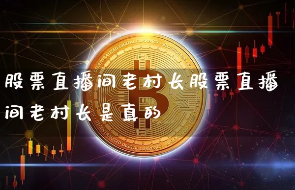 股票直播间老村长股票直播间老村长是真的吿_https://www.erdeww.com_期货行情_第1张