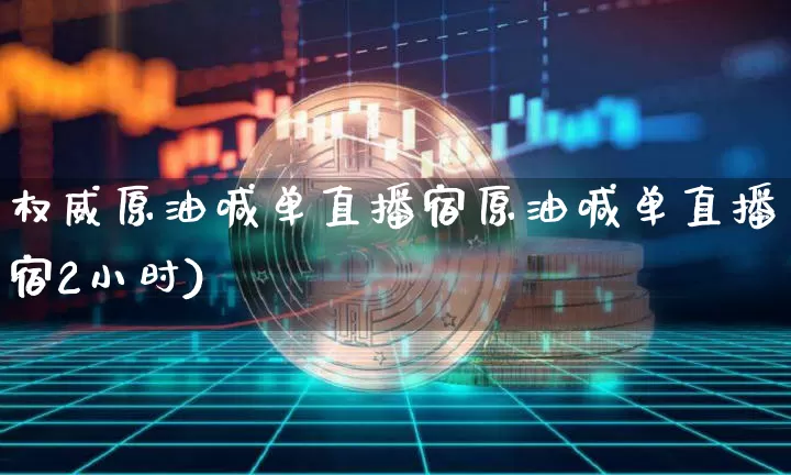 权威原油喊单直播宿原油喊单直播宿2小时)_https://www.erdeww.com_期货走势_第1张