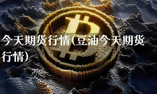 今天期货行情(豆油今天期货行情)_https://www.erdeww.com_期货_第1张