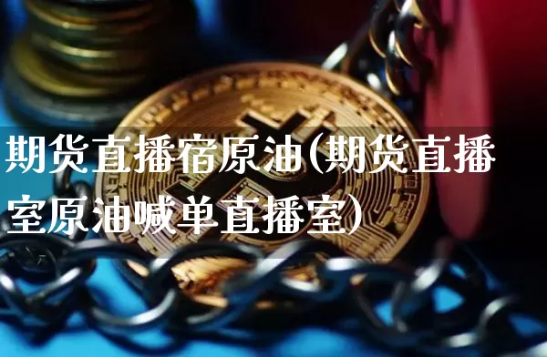 期货直播宿原油(期货直播室原油喊单直播室)_https://www.erdeww.com_期货资讯_第1张