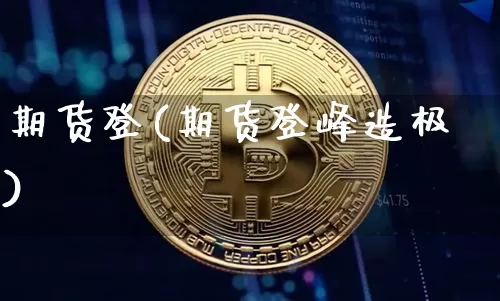 期货登(期货登峰造极)_https://www.erdeww.com_期货走势_第1张