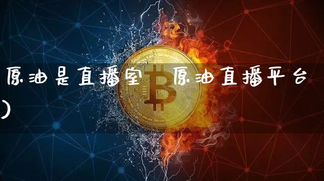 原油是直播室吿原油直播平台)_https://www.erdeww.com_期货_第1张