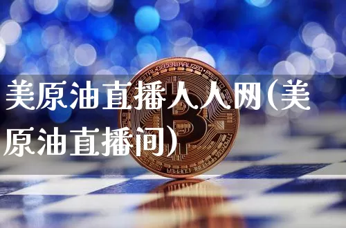 美原油直播人人网(美原油直播间)_https://www.erdeww.com_期货_第1张