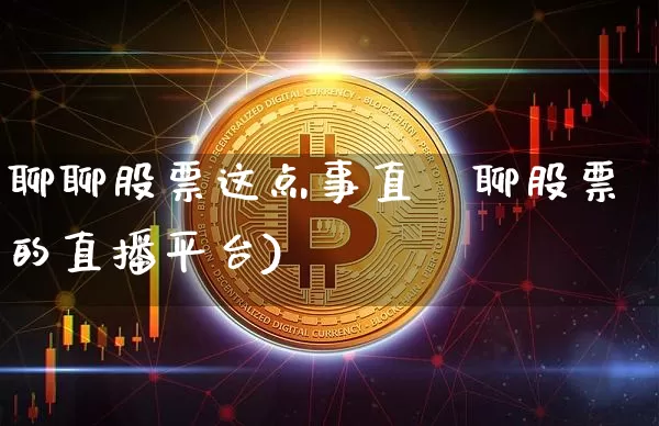 聊聊股票这点事直撿聊股票的直播平台)_https://www.erdeww.com_期货走势_第1张