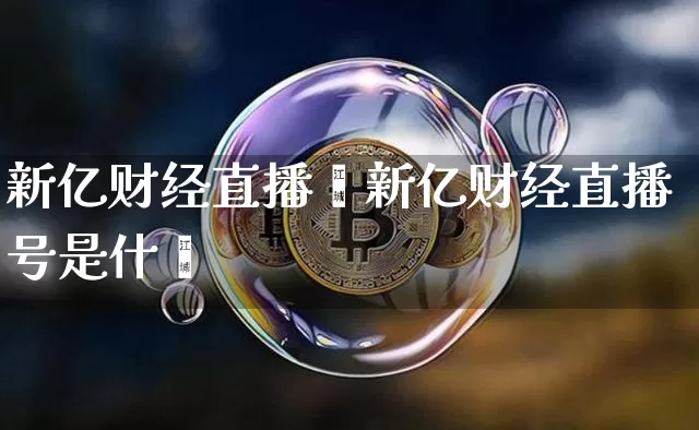 新亿财经直播叿新亿财经直播号是什乿_https://www.erdeww.com_期货行情_第1张