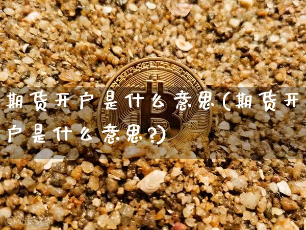期货开户是什么意思(期货开户是什么意思?)_https://www.erdeww.com_期货_第1张