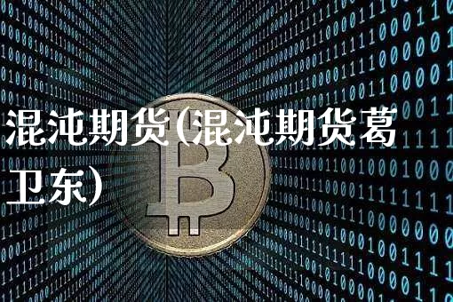 混沌期货(混沌期货葛卫东)_https://www.erdeww.com_期货行情_第1张
